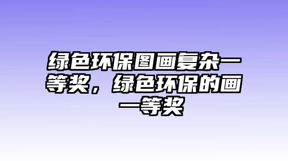 綠色環(huán)保圖畫復(fù)雜一等獎，綠色環(huán)保的畫 一等獎