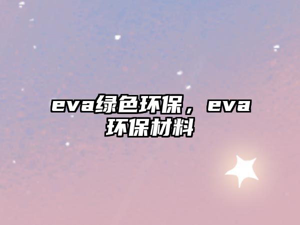 eva綠色環(huán)保，eva環(huán)保材料