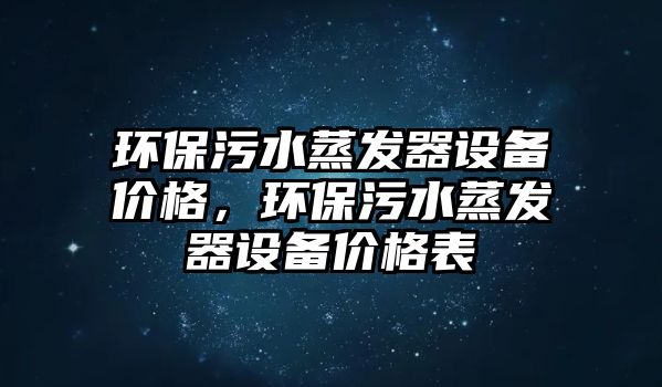 環(huán)保污水蒸發(fā)器設(shè)備價格，環(huán)保污水蒸發(fā)器設(shè)備價格表