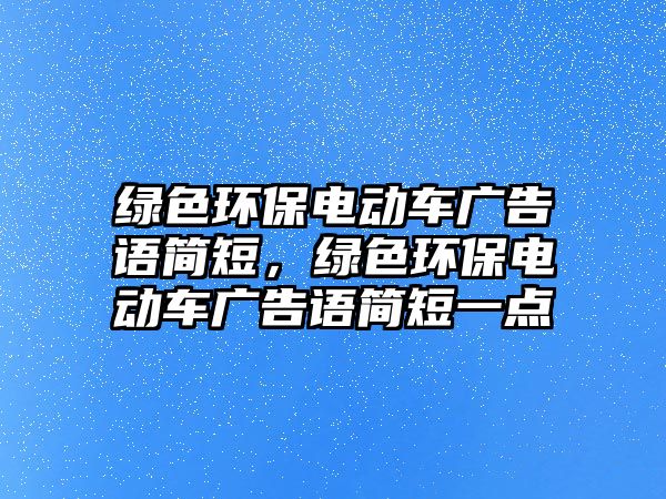 綠色環(huán)保電動車廣告語簡短，綠色環(huán)保電動車廣告語簡短一點