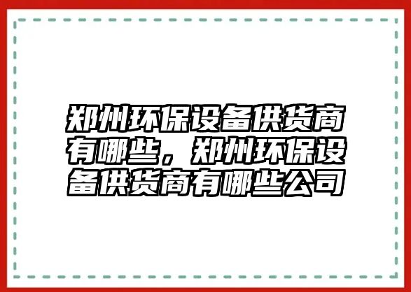 鄭州環(huán)保設備供貨商有哪些，鄭州環(huán)保設備供貨商有哪些公司