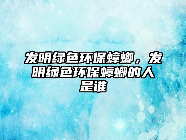 發(fā)明綠色環(huán)保蟑螂，發(fā)明綠色環(huán)保蟑螂的人是誰(shuí)