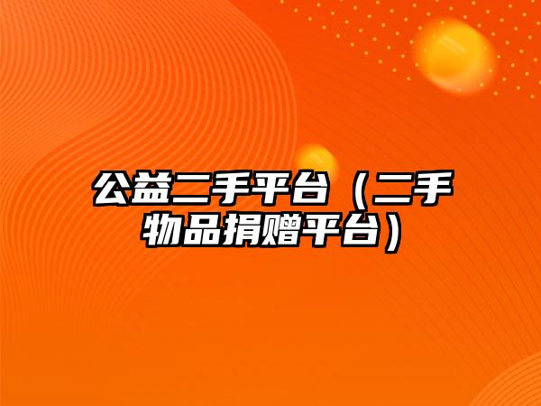 公益二手平臺(tái)（二手物品捐贈(zèng)平臺(tái)）