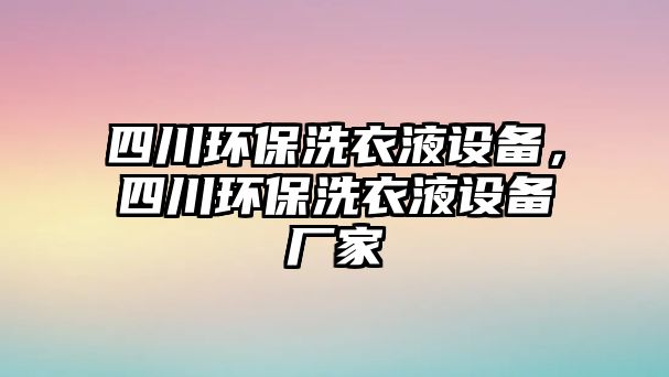 四川環(huán)保洗衣液設備，四川環(huán)保洗衣液設備廠家