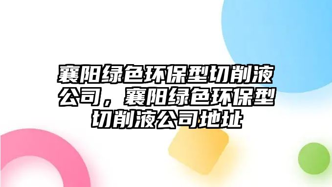 襄陽綠色環(huán)保型切削液公司，襄陽綠色環(huán)保型切削液公司地址