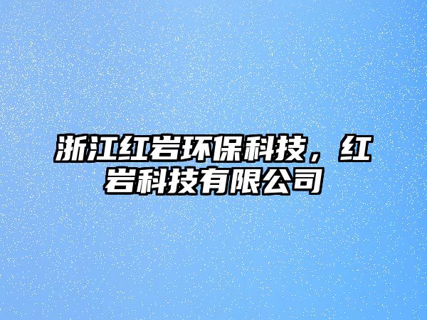 浙江紅巖環(huán)?？萍?，紅巖科技有限公司