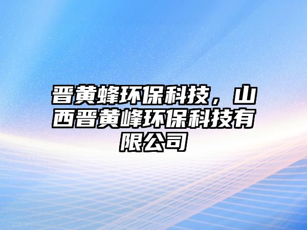 晉黃蜂環(huán)保科技，山西晉黃峰環(huán)保科技有限公司