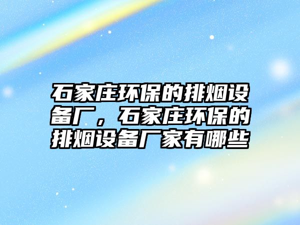 石家莊環(huán)保的排煙設備廠，石家莊環(huán)保的排煙設備廠家有哪些