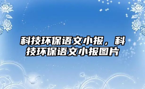 科技環(huán)保語(yǔ)文小報(bào)，科技環(huán)保語(yǔ)文小報(bào)圖片