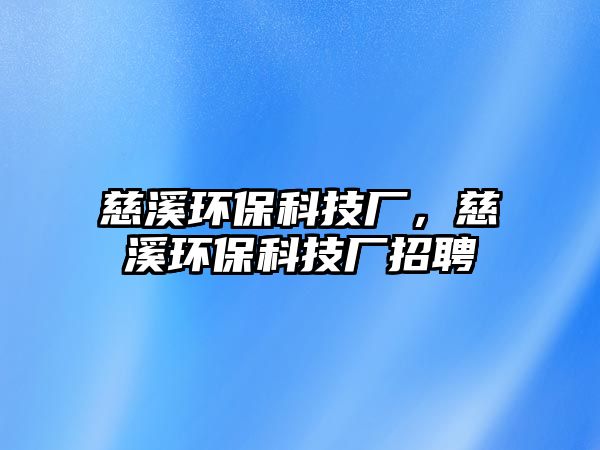 慈溪環(huán)保科技廠，慈溪環(huán)?？萍紡S招聘