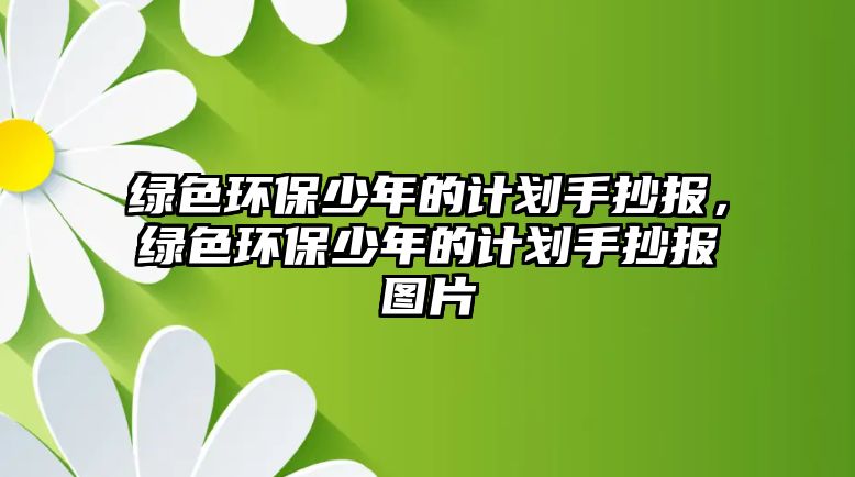 綠色環(huán)保少年的計劃手抄報，綠色環(huán)保少年的計劃手抄報圖片