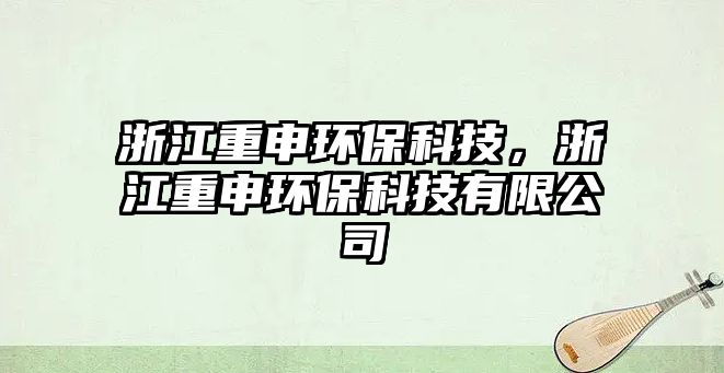 浙江重申環(huán)?？萍?，浙江重申環(huán)保科技有限公司