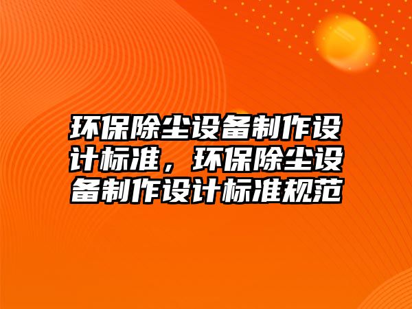 環(huán)保除塵設備制作設計標準，環(huán)保除塵設備制作設計標準規(guī)范