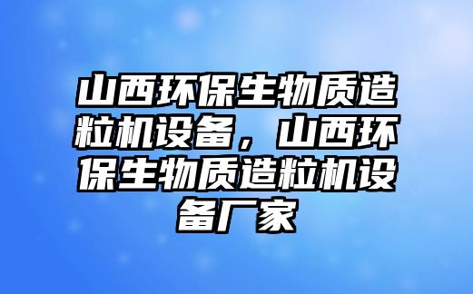 山西環(huán)保生物質(zhì)造粒機(jī)設(shè)備，山西環(huán)保生物質(zhì)造粒機(jī)設(shè)備廠家