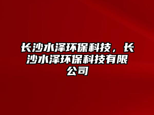 長(zhǎng)沙水澤環(huán)?？萍迹L(zhǎng)沙水澤環(huán)?？萍加邢薰?/> 
									</a>
									<h4 class=