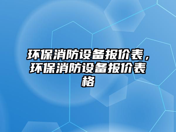 環(huán)保消防設(shè)備報價表，環(huán)保消防設(shè)備報價表格