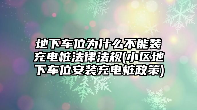 地下車位為什么不能裝充電樁法律法規(guī)(小區(qū)地下車位安裝充電樁政策)