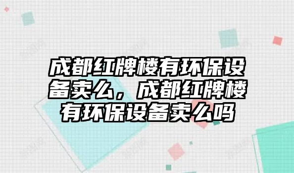 成都紅牌樓有環(huán)保設(shè)備賣么，成都紅牌樓有環(huán)保設(shè)備賣么嗎