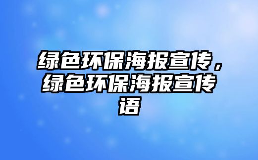 綠色環(huán)保海報宣傳，綠色環(huán)保海報宣傳語