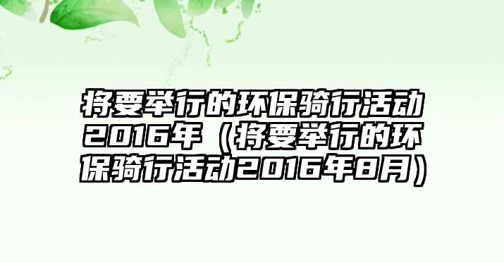 將要舉行的環(huán)保騎行活動(dòng)2016年（將要舉行的環(huán)保騎行活動(dòng)2016年8月）