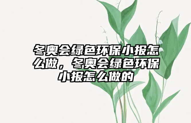 冬奧會綠色環(huán)保小報怎么做，冬奧會綠色環(huán)保小報怎么做的