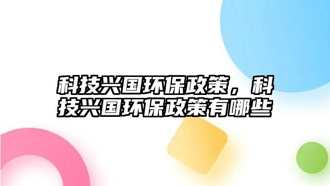 科技興國環(huán)保政策，科技興國環(huán)保政策有哪些