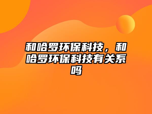 和哈羅環(huán)?？萍迹凸_環(huán)?？萍加嘘P(guān)系嗎