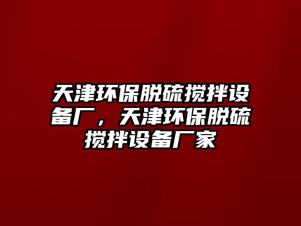 天津環(huán)保脫硫攪拌設備廠，天津環(huán)保脫硫攪拌設備廠家