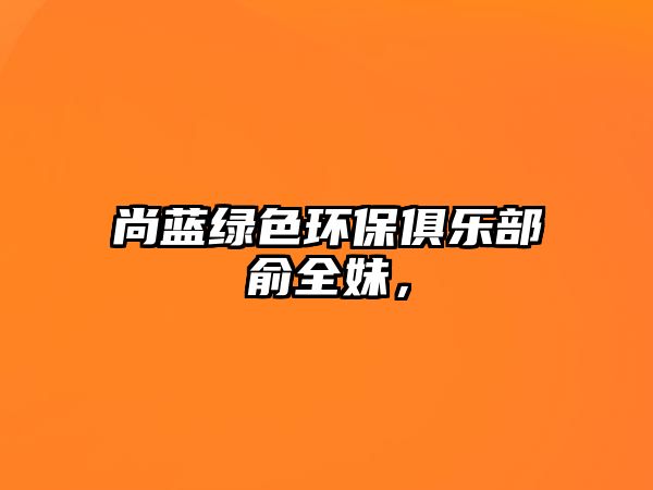 尚藍綠色環(huán)保俱樂部俞全妹，