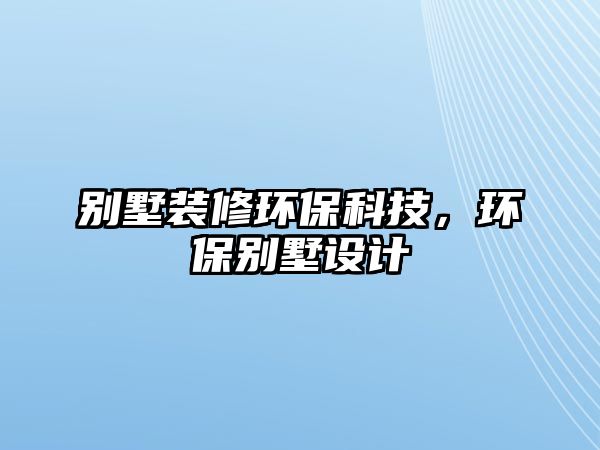 別墅裝修環(huán)保科技，環(huán)保別墅設計