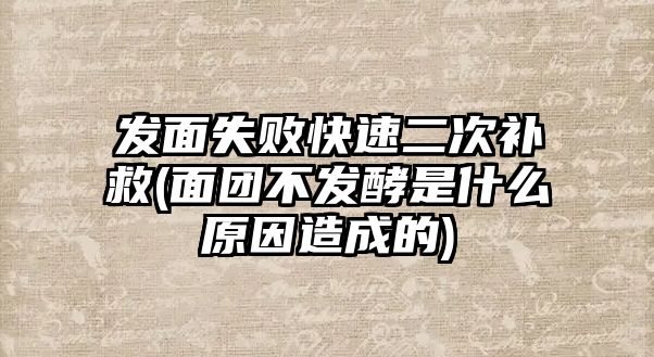 發(fā)面失敗快速二次補(bǔ)救(面團(tuán)不發(fā)酵是什么原因造成的)