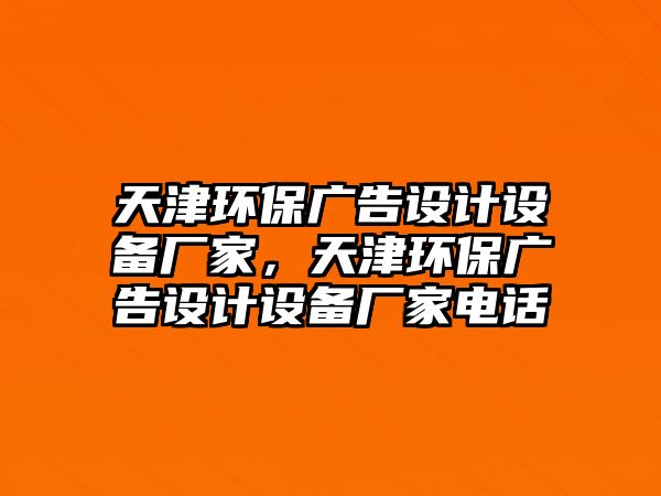 天津環(huán)保廣告設計設備廠家，天津環(huán)保廣告設計設備廠家電話