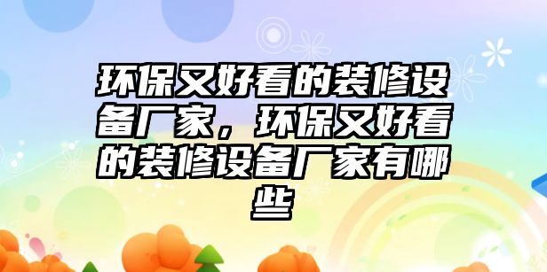 環(huán)保又好看的裝修設備廠家，環(huán)保又好看的裝修設備廠家有哪些