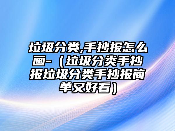 垃圾分類,手抄報(bào)怎么畫(huà)-（垃圾分類手抄報(bào)垃圾分類手抄報(bào)簡(jiǎn)單又好看）