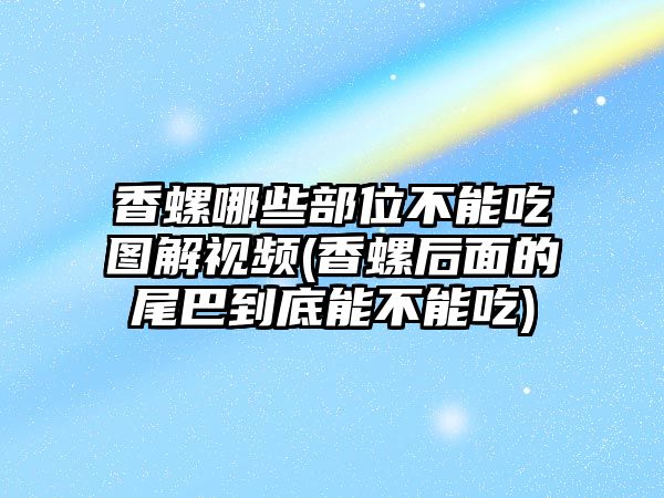 香螺哪些部位不能吃圖解視頻(香螺后面的尾巴到底能不能吃)