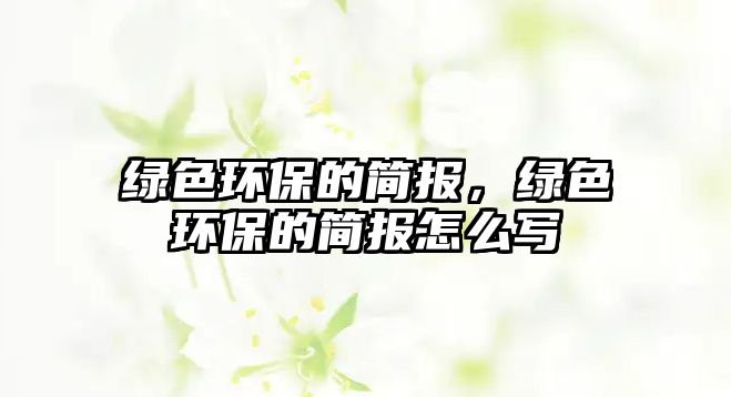 綠色環(huán)保的簡報，綠色環(huán)保的簡報怎么寫