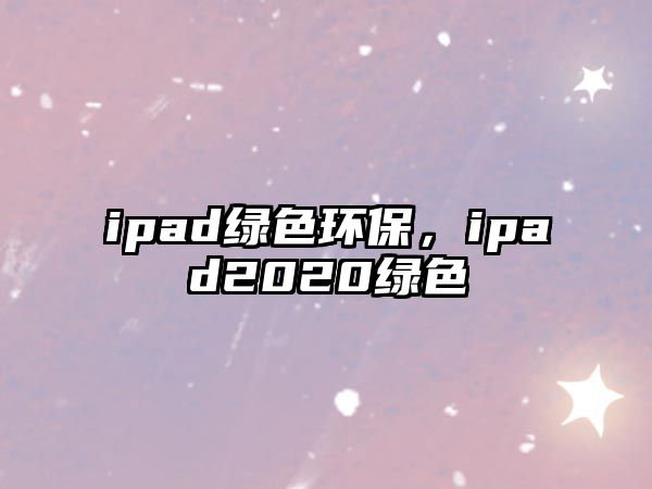 ipad綠色環(huán)保，ipad2020綠色