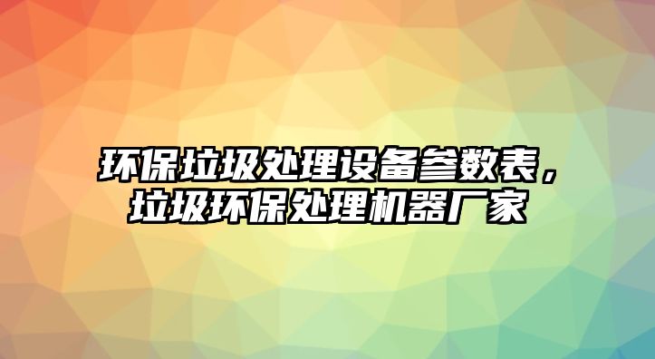 環(huán)保垃圾處理設(shè)備參數(shù)表，垃圾環(huán)保處理機器廠家