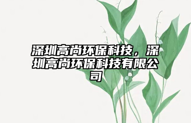 深圳高尚環(huán)?？萍?，深圳高尚環(huán)保科技有限公司