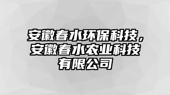 安徽春水環(huán)保科技，安徽春水農(nóng)業(yè)科技有限公司