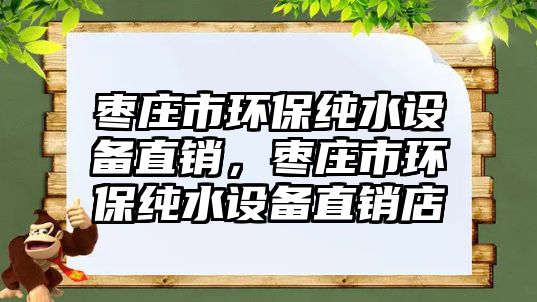 棗莊市環(huán)保純水設備直銷，棗莊市環(huán)保純水設備直銷店