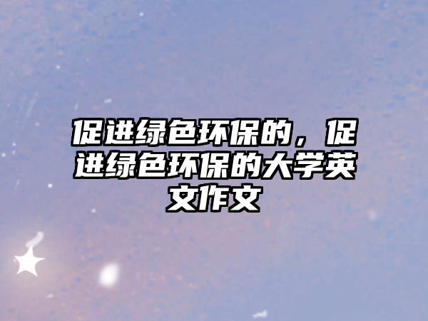 促進綠色環(huán)保的，促進綠色環(huán)保的大學英文作文