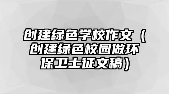 創(chuàng)建綠色學校作文（創(chuàng)建綠色校園做環(huán)保衛(wèi)士征文稿）