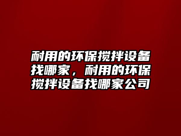 耐用的環(huán)保攪拌設(shè)備找哪家，耐用的環(huán)保攪拌設(shè)備找哪家公司