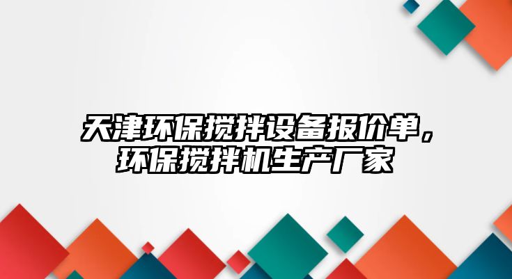 天津環(huán)保攪拌設(shè)備報價單，環(huán)保攪拌機生產(chǎn)廠家