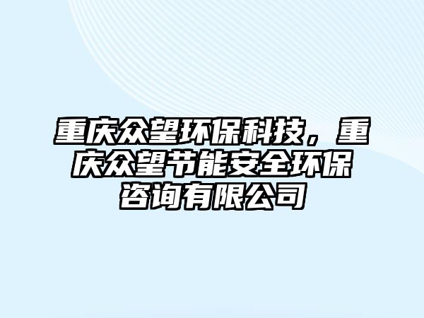 重慶眾望環(huán)?？萍迹貞c眾望節(jié)能安全環(huán)保咨詢有限公司