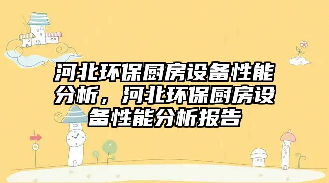 河北環(huán)保廚房設備性能分析，河北環(huán)保廚房設備性能分析報告