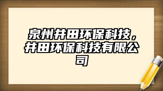 泉州井田環(huán)?？萍?，井田環(huán)?？萍加邢薰? class=