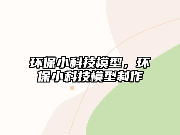 環(huán)保小科技模型，環(huán)保小科技模型制作