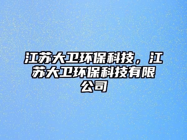 江蘇大衛(wèi)環(huán)保科技，江蘇大衛(wèi)環(huán)保科技有限公司